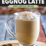 Copycat Starbucks eggnog latte served with whipped cream on top.